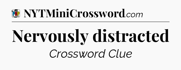 Nervously distracted Crossword Clue