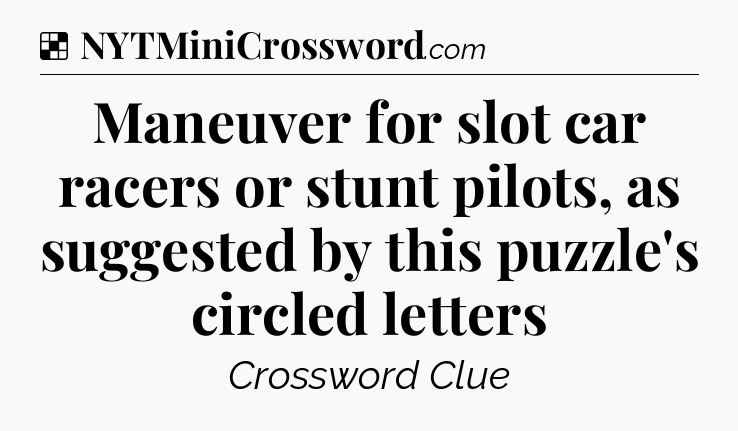 Solution: Maneuver for slot car racers or stunt pilots, as suggested by this puzzle's circled letters - NYT Crossword