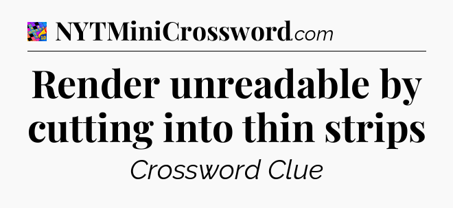 Render unreadable by cutting into thin strips Crossword Clue