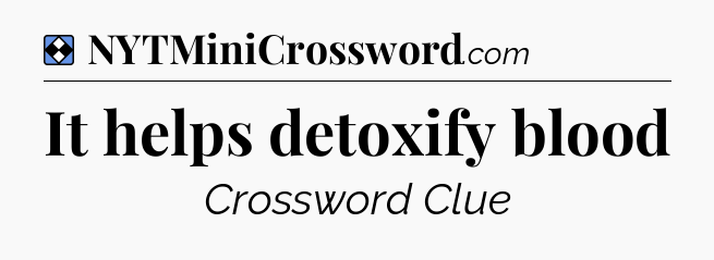 Solution: It helps detoxify blood  - NYT Mini Crossword