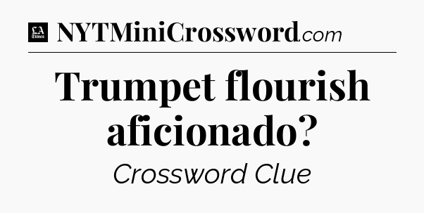 Trumpet flourish aficionado - LA Times Crossword