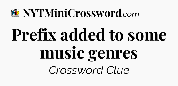 Prefix added to some music genres Crossword Clue