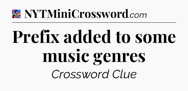 Prefix added to some music genres Crossword Clue