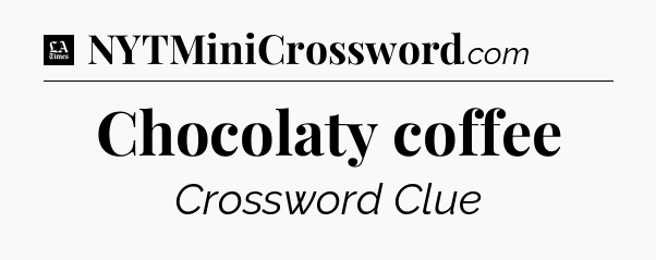 Chocolaty coffee - LA Times Crossword