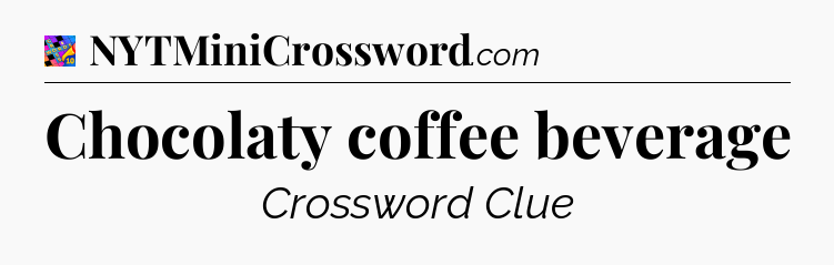 Chocolaty coffee beverage Crossword Clue