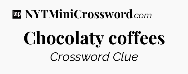 Chocolaty coffees Crossword Clue