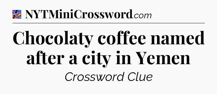 Chocolaty coffee named after a city in Yemen Crossword Clue