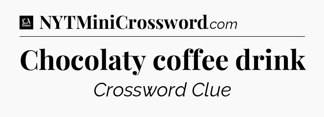 Chocolaty coffee drink - LA Times Crossword