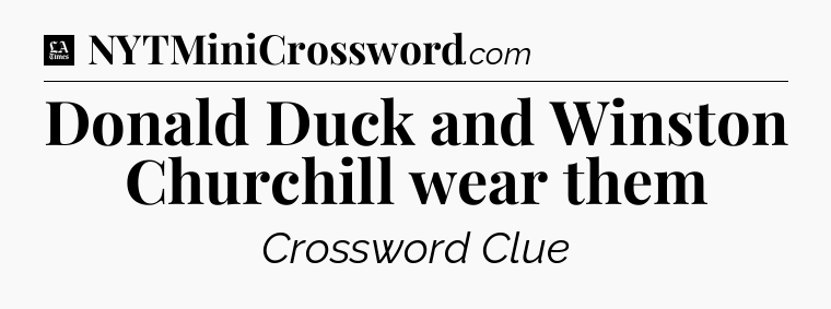 Donald Duck and Winston Churchill wear them - LA Times Crossword
