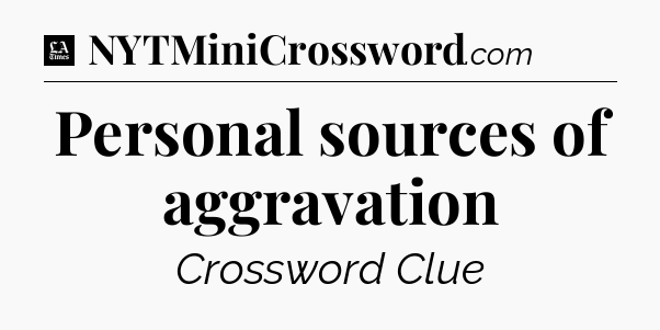 Personal sources of aggravation - LA Times Crossword