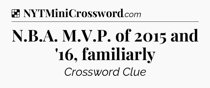 Solution: N.B.A. M.V.P. of 2015 and '16, familiarly - NYT Crossword