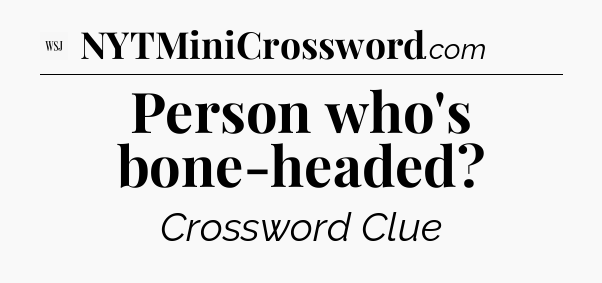 Person who's bone-headed - WSJ Crossword