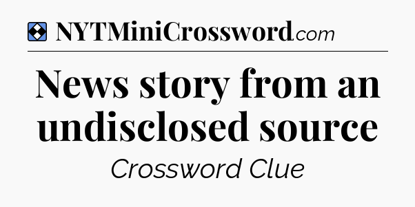 Solution: News story from an undisclosed source - NYT Mini Crossword