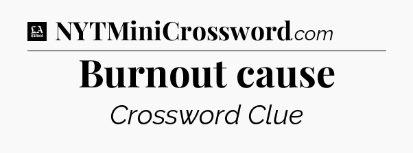 Burnout cause - LA Times Crossword
