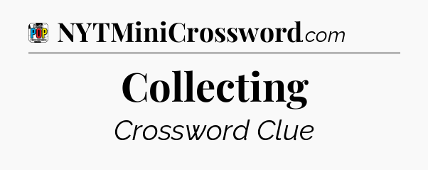 Collecting Crossword Clue