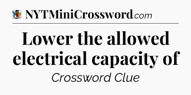 Lower the allowed electrical capacity of Crossword Clue