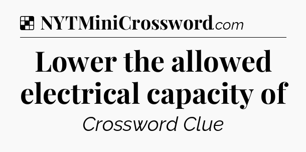 Solution: Lower the allowed electrical capacity of - NYT Crossword