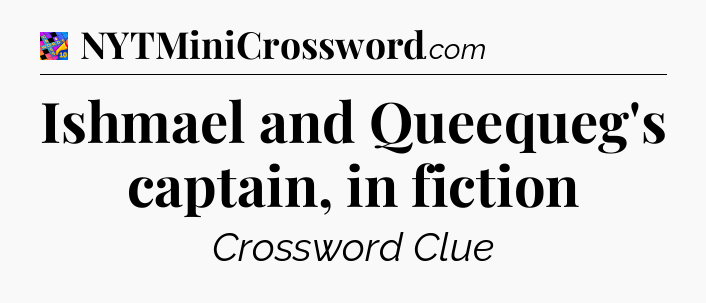 Ishmael and Queequeg's captain, in fiction Crossword Clue