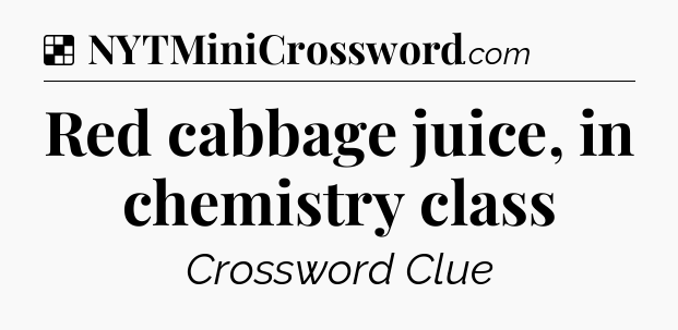 Solution: Red cabbage juice, in chemistry class - NYT Crossword