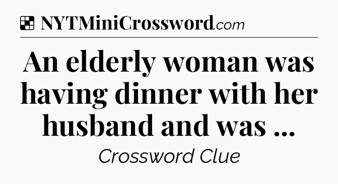 Solution: An elderly woman was having dinner with her husband and was  - NYT Crossword