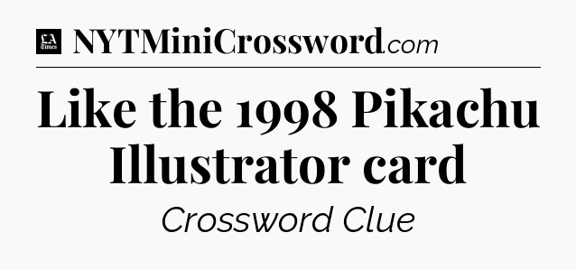 Like the 1998 Pikachu Illustrator card - LA Times Crossword