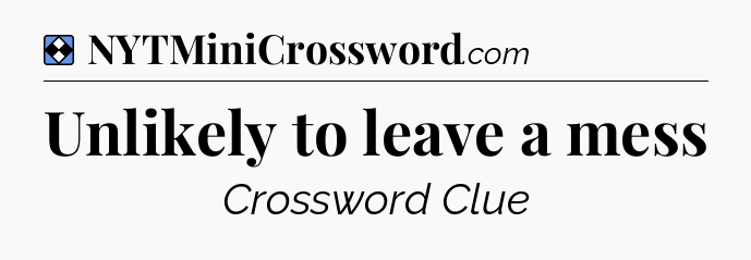 Solution: Unlikely to leave a mess - NYT Mini Crossword
