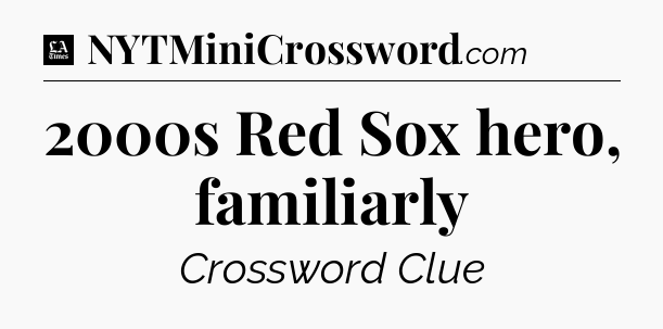 2000s Red Sox hero, familiarly - LA Times Crossword