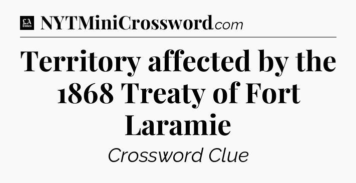 Territory affected by the 1868 Treaty of Fort Laramie - LA Times Crossword