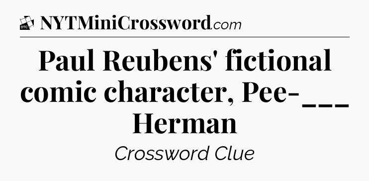 Paul Reubens' fictional comic character, Pee-___ Herman - Daily Themed Classic Crossword