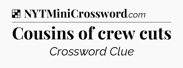 Solution: Cousins of crew cuts - NYT Crossword