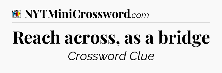 Reach across, as a bridge Crossword Clue