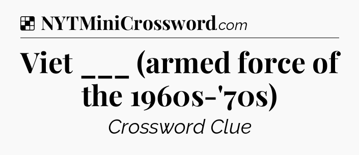 Solution: Viet ___ (armed force of the 1960s-'70s) - NYT Crossword
