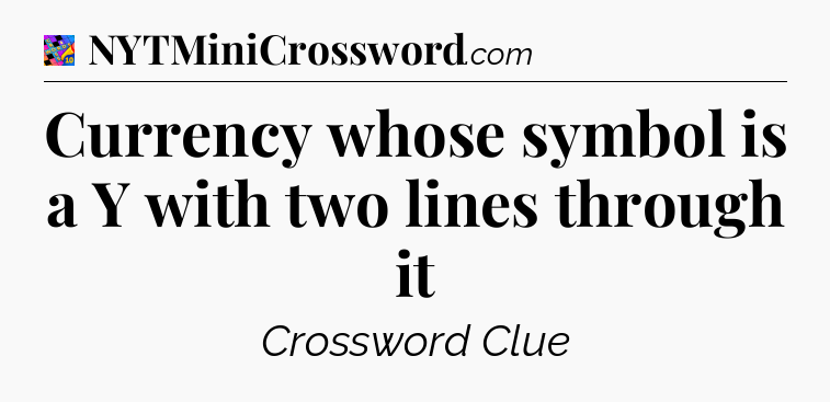 Currency whose symbol is a Y with two lines through it Crossword Clue