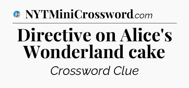 Directive on Alice's Wonderland cake Crossword Clue