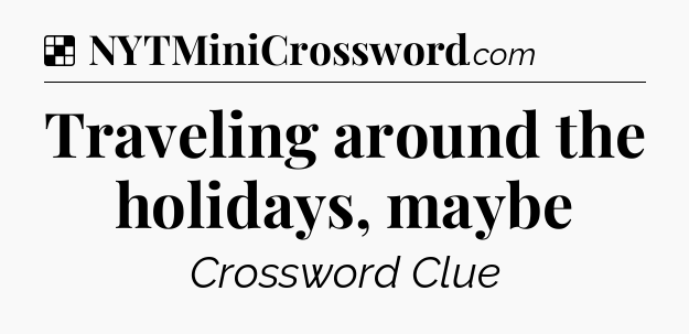 Solution: Traveling around the holidays, maybe - NYT Crossword