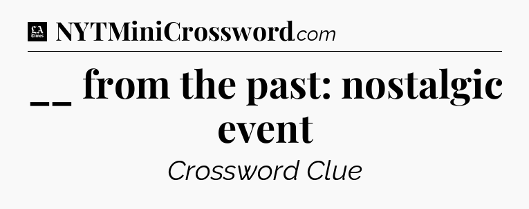 __ from the past: nostalgic event - LA Times Crossword