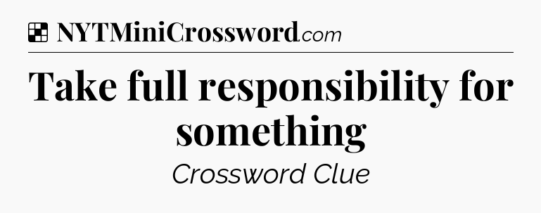 Solution: Take full responsibility for something - NYT Crossword