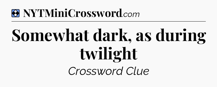 Solution: Somewhat dark, as during twilight - NYT Mini Crossword