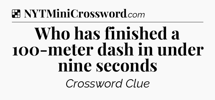 Solution: Who has finished a 100-meter dash in under nine seconds - NYT Crossword