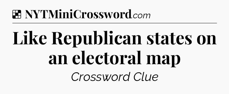 Solution: Like Republican states on an electoral map - NYT Crossword