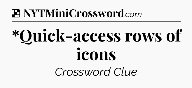 Solution: *Quick-access rows of icons - NYT Crossword