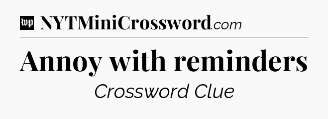 Annoy with reminders Crossword Clue