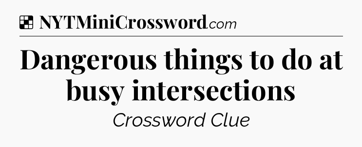 Solution: Dangerous things to do at busy intersections - NYT Crossword