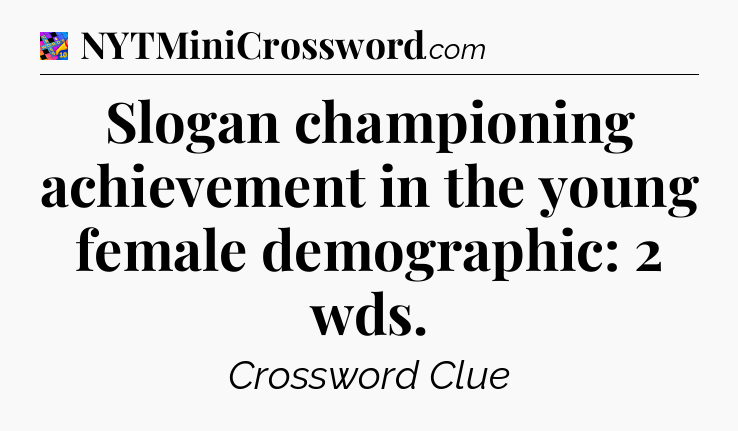 Slogan championing achievement in the young female demographic: 2 wds Crossword Clue