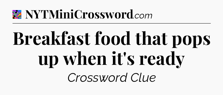 Breakfast food that pops up when it's ready Crossword Clue