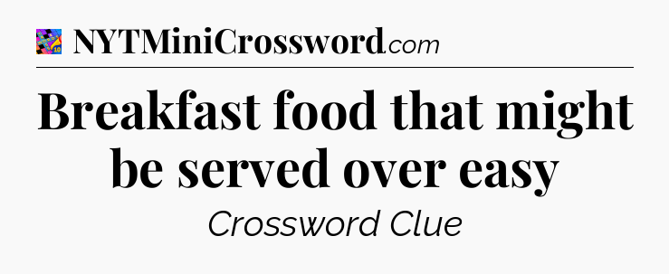 Breakfast food that might be served over easy Crossword Clue