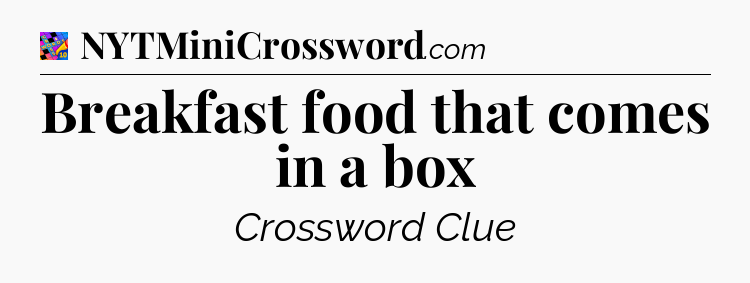 Breakfast food that comes in a box Crossword Clue