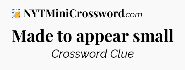 Made to appear small - 7 Little Words