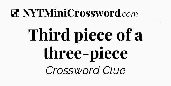 Solution: Third piece of a three-piece - NYT Crossword
