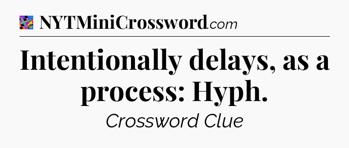 Intentionally delays, as a process: Hyph Crossword Clue